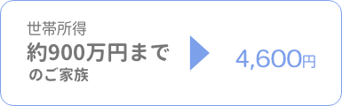 世帯所得900万円までのご家族 利用料4600円